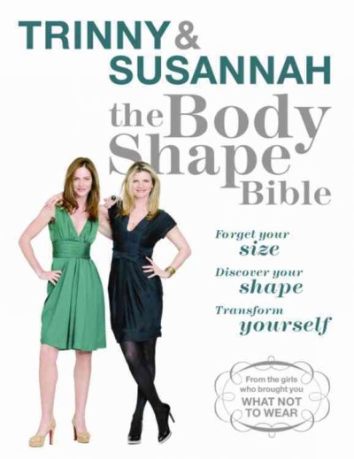 Trinny & Susannah - the body shape bible : forget your size, discover your shape, transform yourself / Trinny Woodall & Susannah Constantine ; photography by Robin Matthews.