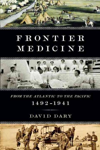 Frontier medicine : from the Atlantic to the Pacific, 1492-1941 / David Dary.