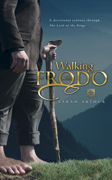 Walking with Frodo : a devotional journey through The lord of the rings / Sarah Arthur.