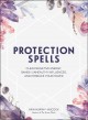 Protection spells : clear negative energy, banish unhealthy influences, and embrace your power  Cover Image